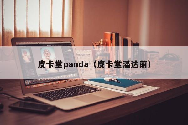 皮卡堂panda（皮卡堂潘达萌）-第1张图片-det365在线平台 - det365网页版